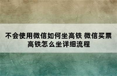 不会使用微信如何坐高铁 微信买票高铁怎么坐详细流程